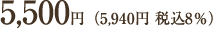 5500円（5940円税込8％）