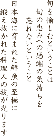 旬を愉しむということは旬の恵みへの感謝の気持ちを忘れないということ 日本海に育まれた鮮魚の至極に鍛え抜かれた料理人の技が光ります